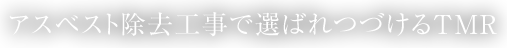 アスベスト除去工事で選ばれつづけるＴＭＲ